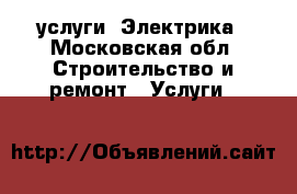 услуги  Электрика - Московская обл. Строительство и ремонт » Услуги   